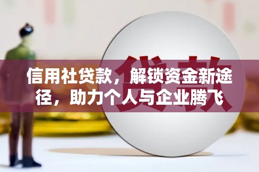 措美信用社贷款，解锁资金新途径，助力个人与企业腾飞