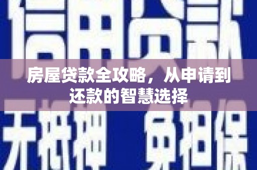 措美房屋贷款全攻略，从申请到还款的智慧选择
