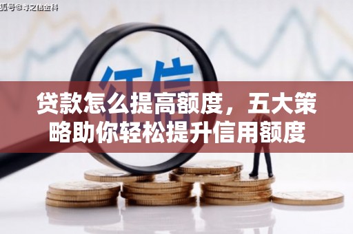 措美贷款怎么提高额度，五大策略助你轻松提升信用额度