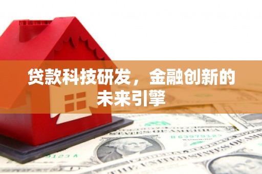 措美贷款科技研发，金融创新的未来引擎