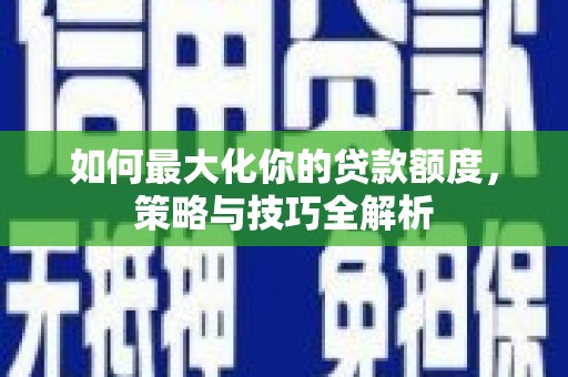 措美如何最大化你的贷款额度，策略与技巧全解析
