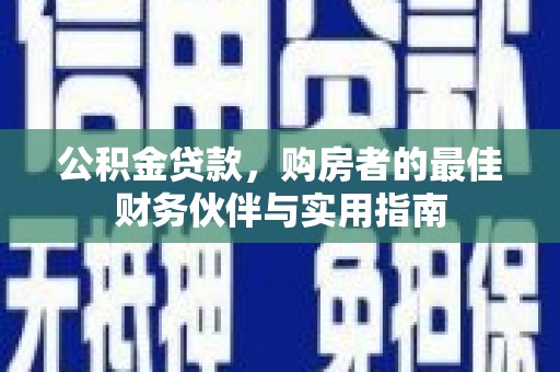 措美公积金贷款，购房者的最佳财务伙伴与实用指南