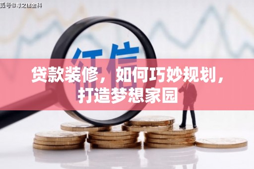 措美贷款装修，如何巧妙规划，打造梦想家园