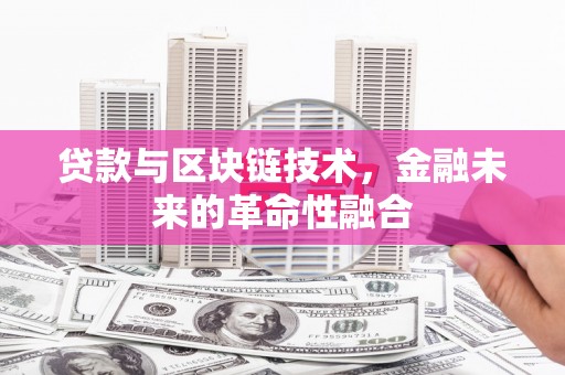 措美贷款与区块链技术，金融未来的革命性融合