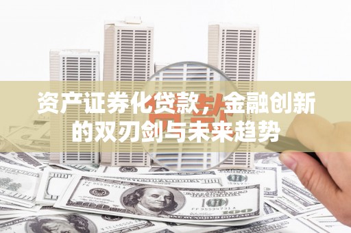 措美资产证券化贷款，金融创新的双刃剑与未来趋势