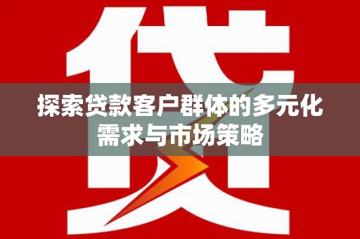 措美探索贷款客户群体的多元化需求与市场策略