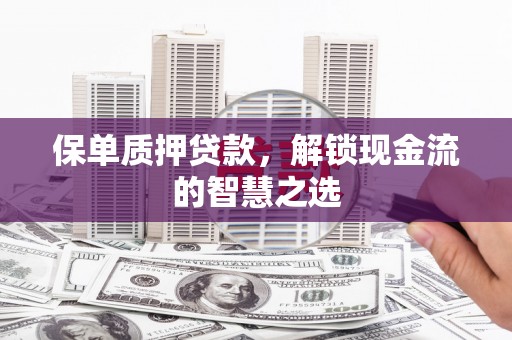 措美保单质押贷款，解锁现金流的智慧之选