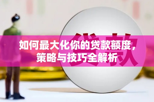 措美如何最大化你的贷款额度，策略与技巧全解析