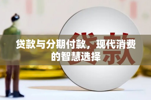 措美贷款与分期付款，现代消费的智慧选择