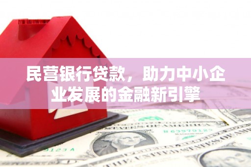 措美民营银行贷款，助力中小企业发展的金融新引擎