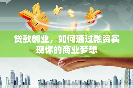 措美贷款创业，如何通过融资实现你的商业梦想