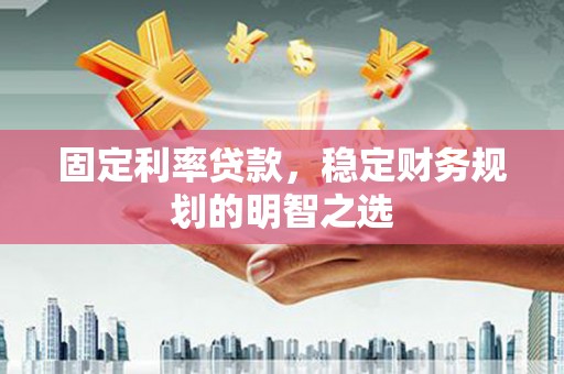 措美固定利率贷款，稳定财务规划的明智之选