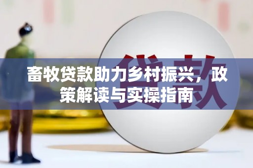 措美畜牧贷款助力乡村振兴，政策解读与实操指南
