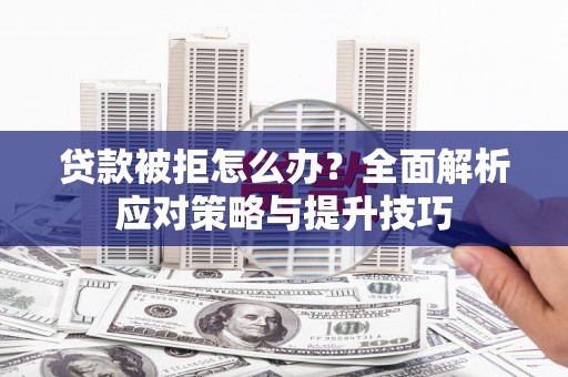 措美贷款被拒怎么办？全面解析应对策略与提升技巧
