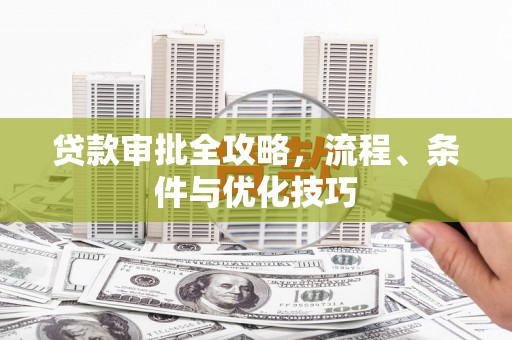 措美贷款审批全攻略，流程、条件与优化技巧