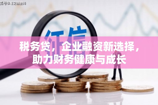 措美税务贷，企业融资新选择，助力财务健康与成长