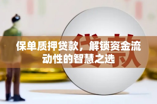 措美保单质押贷款，解锁资金流动性的智慧之选